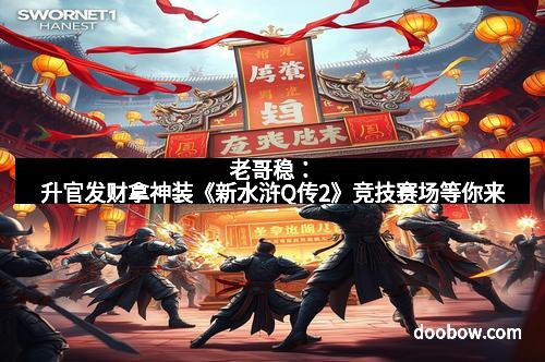 老哥稳:升官发财拿神装《新水浒Q传2》竞技赛场等你来
