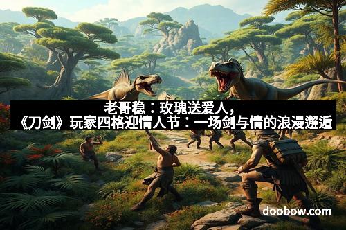 老哥稳:玫瑰送爱人,《刀剑》玩家四格迎情人节:一场剑与情的浪漫邂逅