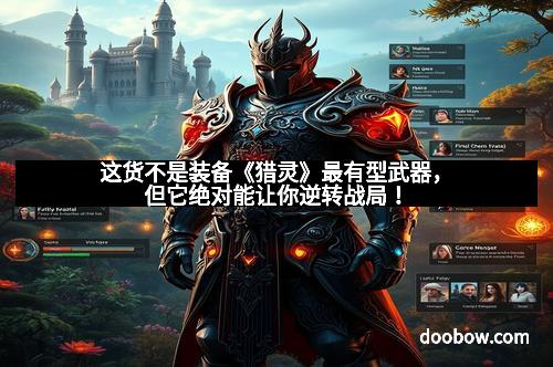 这货不是装备《猎灵》最有型武器,但它绝对能让你逆转战局!