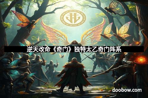 逆天改命《奇门》独特太乙奇门阵系